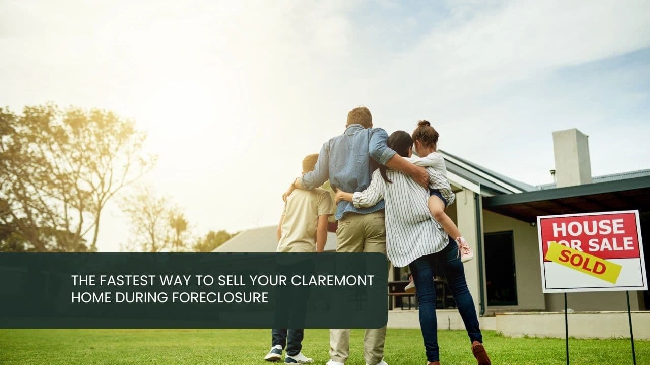 The Fastest Way to Sell Your Claremont Home During Foreclosure