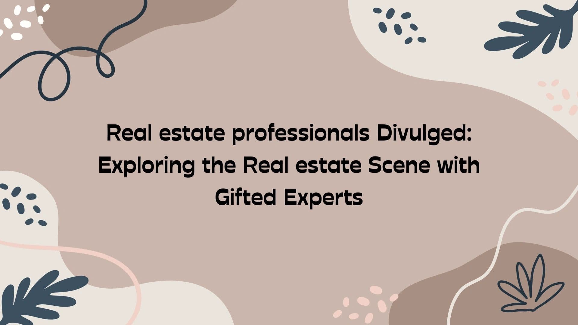 Exploring the Real estate Scene with Gifted Experts